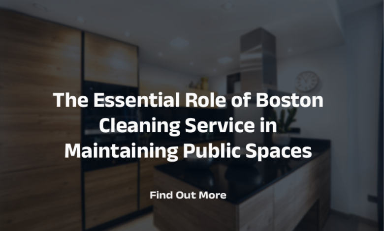 The Essential Role Of Boston Cleaning Service In Maintaining Public Spaces