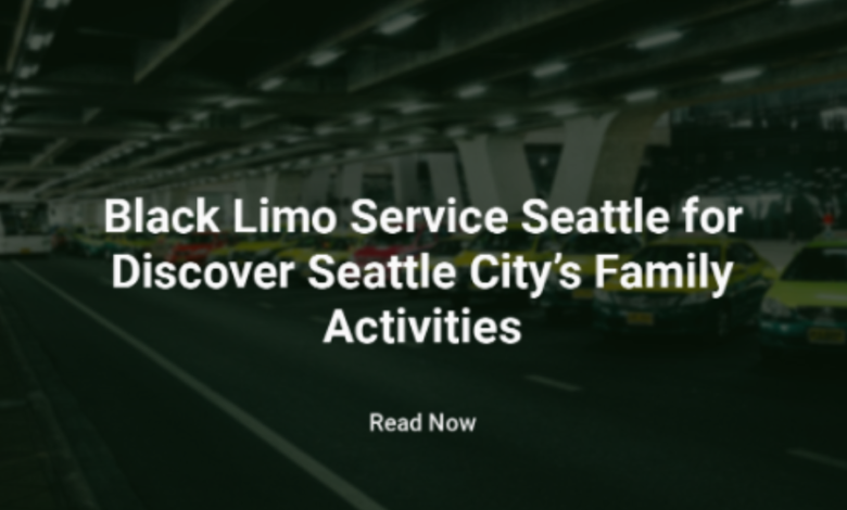 Black Limo Service Seattle For Discover Seattle City Family Activities