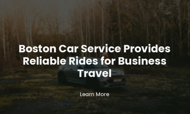 Boston Car Service Provides Reliable Rides For Business Travel