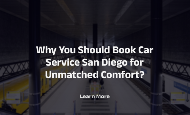 Why You Should Book Car Service San Diego For Unmatched Comfort?